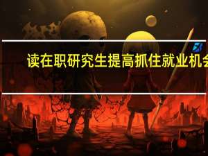 读在职研究生提高抓住就业机会
