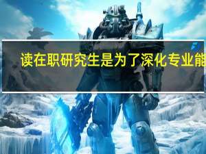读在职研究生是为了深化专业能力