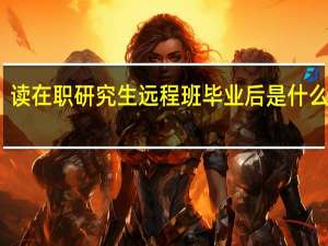 读在职研究生远程班毕业后是什么学历
