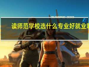 读师范学校选什么专业好就业啊