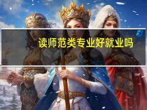 读师范类专业好就业吗