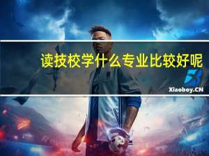 读技校学什么专业比较好呢