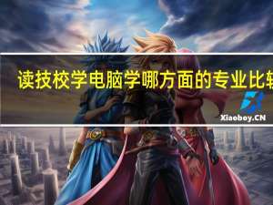 读技校学电脑学哪方面的专业比较好