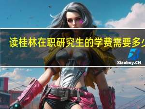 读桂林在职研究生的学费需要多少钱