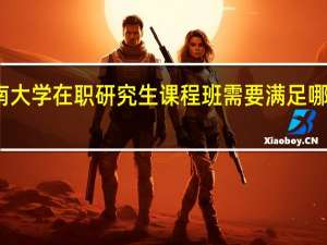 读海南大学在职研究生课程班需要满足哪些必要条件