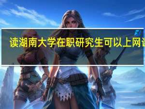 读湖南大学在职研究生可以上网课吗