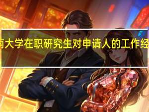 读湖南大学在职研究生对申请人的工作经验有要求吗