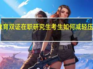 读研教育双证在职研究生考生如何减轻压力轻松进修