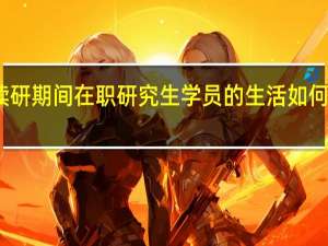 读研期间在职研究生学员的生活如何不虚度