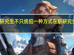 读研究生不只统招一种方式在职研究生也可以