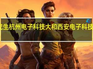 读研究生杭州电子科技大和西安电子科技大学哪个好
