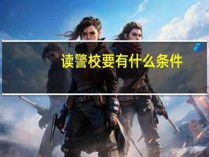 读警校要有什么条件