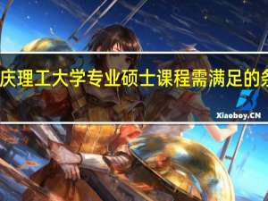 读重庆理工大学专业硕士课程需满足的条件有哪些
