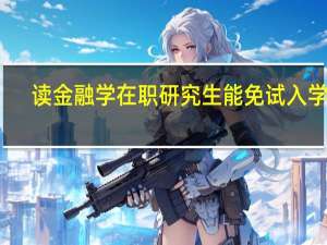 读金融学在职研究生能免试入学吗