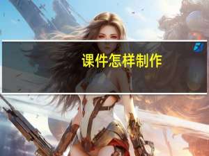 课件怎样制作（制作课件的步骤）