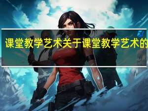 课堂教学艺术 关于课堂教学艺术的介绍