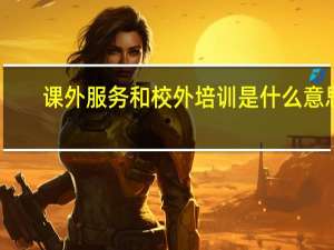 课外服务和校外培训是什么意思
