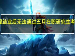 课程结业后无法通过五月在职研究生考试怎么办