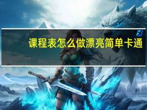 课程表怎么做漂亮简单 卡通（课程表怎么做）