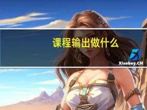 课程输出做什么
