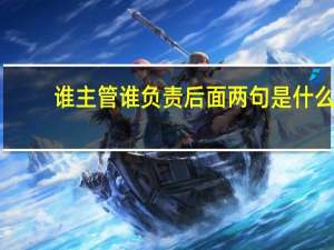 谁主管谁负责后面两句是什么（谁主管谁负责）