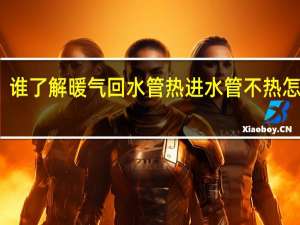 谁了解暖气回水管热进水管不热怎么办