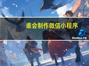 谁会制作微信小程序