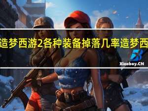 谁告诉无造梦西游2各种装备掉落几率 造梦西游3猪八戒装备