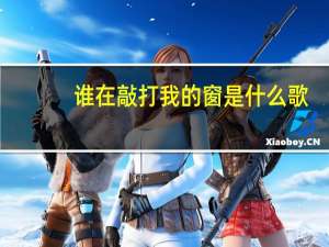 谁在敲打我的窗是什么歌（是谁在敲打我窗是什么歌）