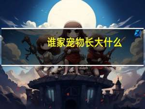 谁家宠物长大什么