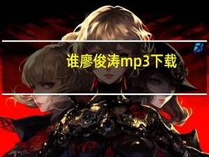 谁廖俊涛mp3下载（廖俊涛谁mp3下载）
