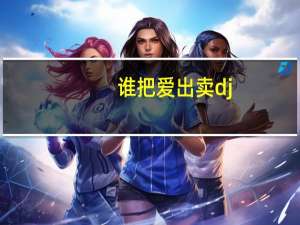 谁把爱出卖dj（谁把爱出卖）