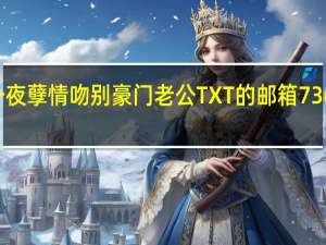 谁有 一夜孽情 吻别豪门老公 TXT的 邮箱736399700 qq