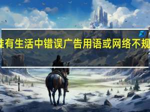 谁有生活中错误广告用语或网络不规范用语，急急急急求大神帮助