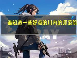 谁知道一些好点的川内的师范院校