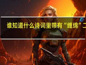 谁知道什么诗词里带有“缠绵”二字