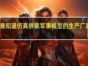 谁知道仿真拼装军事模型的生产厂家啊 急!!!