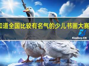 谁知道全国比较有名气的少儿书画大赛都有什么