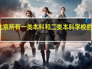 谁知道北京所有一类本科和二类本科学校的分数线是多少