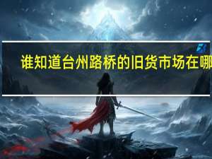 谁知道台州路桥的旧货市场在哪里