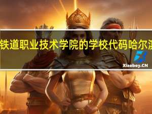 谁知道哈尔滨铁道职业技术学院的学校代码 哈尔滨铁路职业技术学院