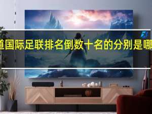 谁知道国际足联排名倒数十名的分别是哪些国家的人