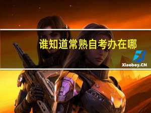 谁知道常熟自考办在哪