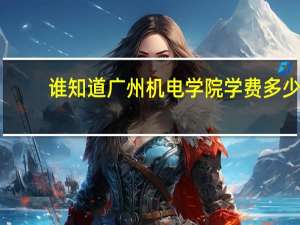 谁知道广州机电学院学费多少