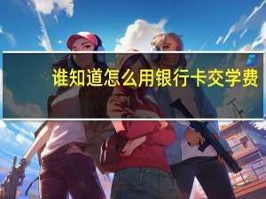 谁知道怎么用银行卡交学费
