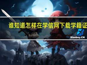谁知道怎样在学信网下载学籍证明