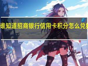 谁知道招商银行信用卡积分怎么兑换礼品（谁知道招商银行信用卡积分怎么兑换）