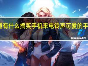 谁知道有什么搞笑手机来电铃声 可爱的手机来电铃声