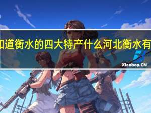 谁知道衡水的四大特产什么 河北衡水有什么特产