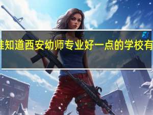 谁知道西安幼师专业好一点的学校有哪些啊